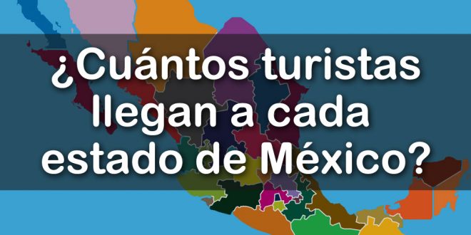 Cuántos turistas nacionales y extranjeros recibe cada estado de la República Mexicana